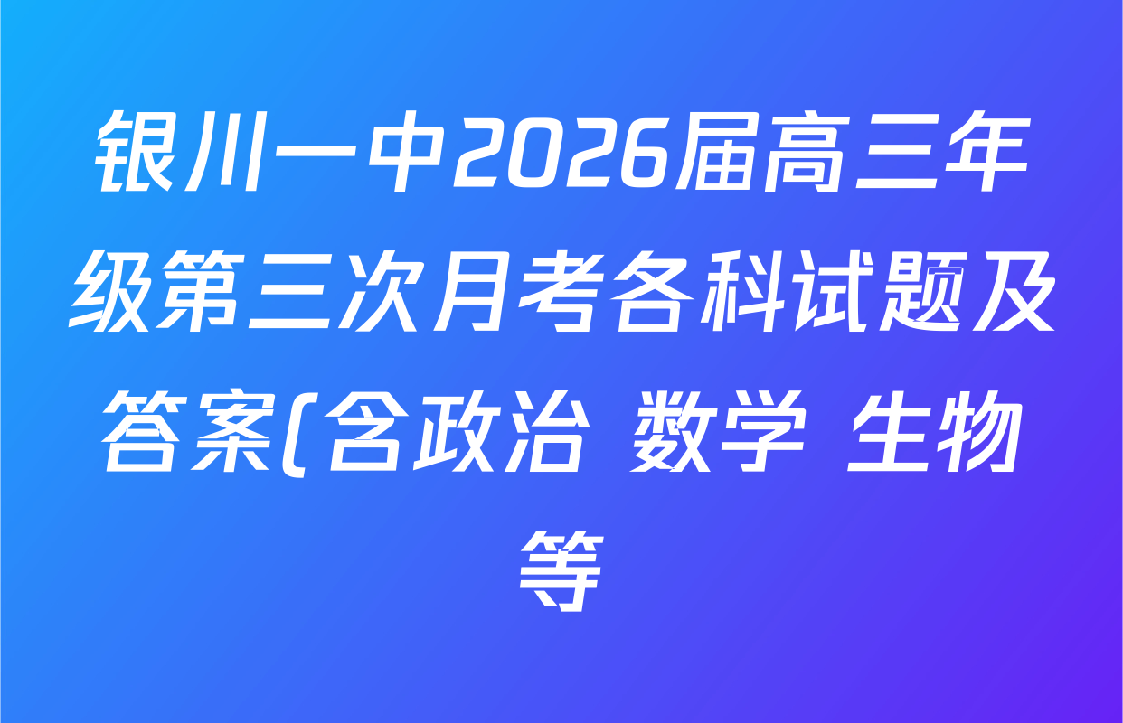 银川一中2026届高三年级第三次月考各科试题及答案(含政治 数学 生物等) 银川一中2026届高三年级第三次月考各科试题及答案(含政治 数学 生物等)